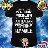 I don't have an attitude problem I just have an Italian personality you can't handle shirt