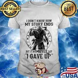 I DON'T KNOW HOW MY STORY ENDS BUT IT WILL NEVER SAY I GAVE UP VIKING SHIRT