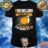 I go bowling because i like it not because i'm good at it shirt