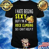 I hate being sexy but i'm a rock climbing so i can't help it shirt