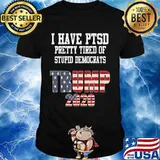 I Have PTSD Pretty Tired of Stupid Democrats Trump 2020 Gift T-Shirt