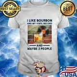 I LIKE BOURBON AND MY VINYL RECORD AND MAYBE 3 PEOPLE SHIRT