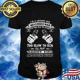 I'm a grumpy old november man i'm too old to fight too slow to run i'll just shoot you and be done with it shirt