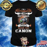 I'm a photographer i was born in september i'd love to shoot you with my canon shirt