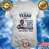 I'm a texas girl if you mouth doesn't say it my face definitely will shirt