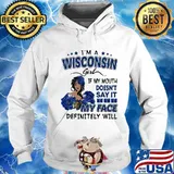 I'm a wisconsin girl if you mouth doesn't say it my face definitely will s Hoodie