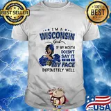 I'm a wisconsin girl if you mouth doesn't say it my face definitely will shirt