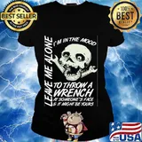 I'm in the mood to throw a wrench at someone's face and it might be yours leave me alone s Ladies tee