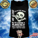 I'm in the mood to throw a wrench at someone's face and it might be yours leave me alone s Tank top
