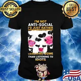 I'm Not Anti Social I'd Just Rather Listen To My Cows Than Listening To Idiots Shirt