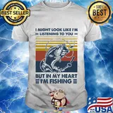 I might look like I'm listening to you but in my heart I'm fishing vintage retro shirt