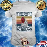 I NEVER DREAMED I'D GROW UP TO BE A SUPER SEXY CHICKEN LADY BUT HERE I AM KILLING IT VINTAGE RETRO SHIRT
