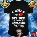 I Only Love My Bed And My Havanese I'm Sorry T-Shirt