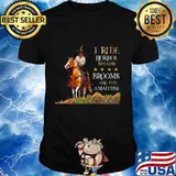 I ride horses because brooms are for amateurs shirt