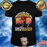 I WANNA BE THE ONE WHO HAS A BEER WITH BIGFOOT VINTAGE RETRO SHIRT