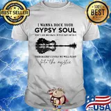 I wanna rock your gypsy soul just like way back in the days of old then magnificently we will float into the mystic shirt