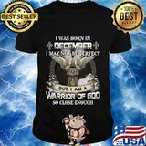 I was born in december i may not be perfect but i am a warrior of god so close enough shirt