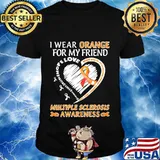 I WEAR ORANGE FOR MY FRIEND MULTIPLE SCLEROSIS AWARENESS FAMILY FIGHT STRENGTH COURAGE SHIRT