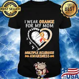 I WEAR ORANGE FOR MY MOM MULTIPLE SCLEROSIS AWARENESS FAMILY FIGHT STRENGTH COURAGE SHIRT