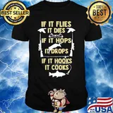 If It flies It dies If It hops It drops If It hooks It cooks shirt