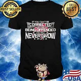 If you can't be corrected without being offended you will never grow in life shirt