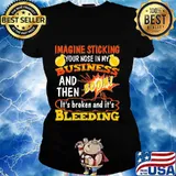 Imagine sticking your nose in my business and then boom it's broken and it's bleeding night s Ladies tee