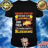 Imagine sticking your nose in my business and then boom it's broken and it's bleeding night shirt