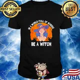 IN A WORLD FULL OF QUEENS BE A WITCH HALLOWEEN SHIRT