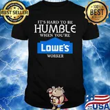 It's hard to be humble when you're lowe's worker shirt
