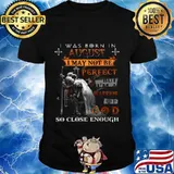 Knight armor of god i was born in august i may not be perfect but i'm a warrior of god so close enough shirt
