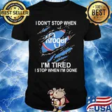 Kroger i don't stop when i'm tired i stop when i'm done shirt