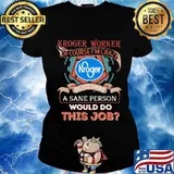 Kroger worker of course i'm cary do you think a sane person would do this job s Ladies tee