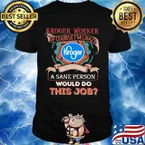 Kroger worker of course i'm cary do you think a sane person would do this job shirt