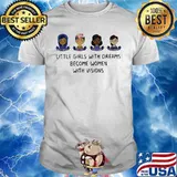 LITTLE GIRLS WITH DREAMS BECOME WOMEN WITH VISIONS LADY SHIRT