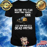 Maybe you can beat the train maybe you're dead wrong csx transportation shirt