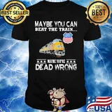 Maybe you can beat the train maybe you're dead wrong union pacific shirt
