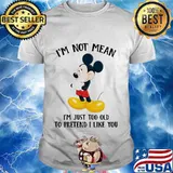 Mickey mouse i'm not not mean i'm just too old to pretend i like you shirt