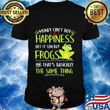 Money can't buy happiness but it can buy frogs and that's basically the same thing shirt