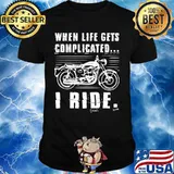 Motorcycle When life gets complicated I ride shirt