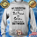 My daughter is either my best friend or satan there is no in between 2020 s Sweater