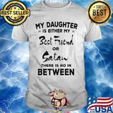 My daughter is either my best friend or satan there is no in between 2020 shirt