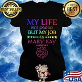 My life isn't perfect but my job is mary kay s Ladies tee