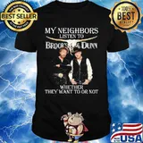 My neighbors listen to brooks and dunn whether they want to or not shirt