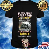 My tow truck operator are just fine it's my tolerance to idiots that needs work shirt