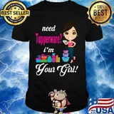 Need tupperware i'm your girl shirt