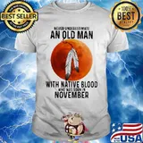 Never underestimate an old man with native blood who was born in november sunset white shirt