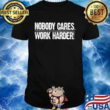 Nobody cares work harder shirt