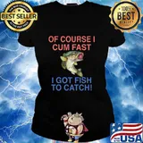 Of course i cum fast i got fish to catch s Ladies tee
