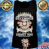 Official I am a grumpy old man i was born in december i'm too old to fight too slow to run i'll just shoot you and be done with it s Tank top