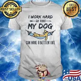 Official I work hard so that my dog can have a better life shirt